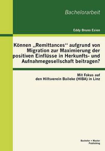 Cover image for Koennen  Remittances aufgrund von Migration zur Maximierung der positiven Einflusse in Herkunfts- und Aufnahmegesellschaft beitragen? Mit Fokus auf den Hilfsverein Baileke (HIBA) in Linz