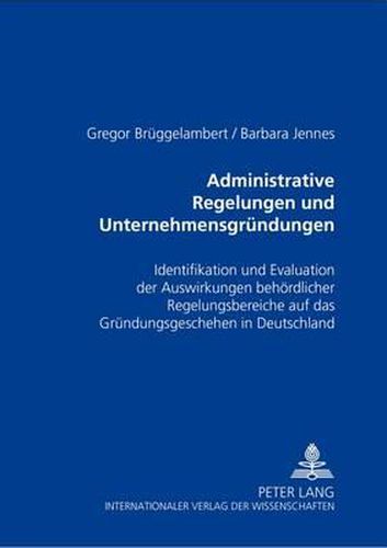 Cover image for Administrative Regelungen Und Unternehmensgruendungen: Identifikation Und Evaluation Der Auswirkungen Behoerdlicher Regelungsbereiche Auf Das Gruendungsgeschehen in Deutschland