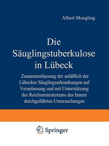 Die Sauglingstuberkulose in Lubeck: Zusammenfassung der Anlasslich der Lubecker Sauglingserkrankungen auf Veranlassung und mit Unterstutzung des Reichsministeriums des Inneren Durchgefuhrten Untersuchungen