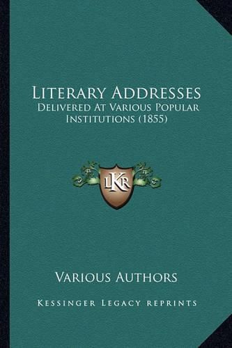 Cover image for Literary Addresses: Delivered at Various Popular Institutions (1855)