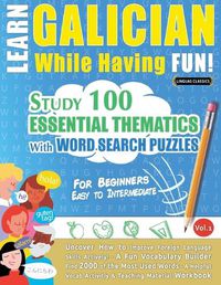 Cover image for Learn Galician While Having Fun! - For Beginners: EASY TO INTERMEDIATE - STUDY 100 ESSENTIAL THEMATICS WITH WORD SEARCH PUZZLES - VOL.1 - Uncover How to Improve Foreign Language Skills Actively! - A Fun Vocabulary Builder.