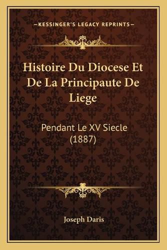 Cover image for Histoire Du Diocese Et de La Principaute de Liege: Pendant Le XV Siecle (1887)