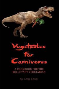 Cover image for Vegetables for Carnivores - A Cookbook for the Reluctant Vegetarian