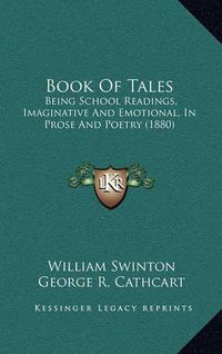 Cover image for Book of Tales: Being School Readings, Imaginative and Emotional, in Prose and Poetry (1880)