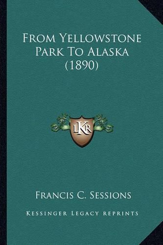 Cover image for From Yellowstone Park to Alaska (1890) from Yellowstone Park to Alaska (1890)