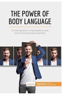 Cover image for The Power of Body Language: Create positive impressions and communicate persuasively