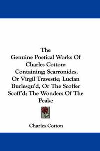 Cover image for The Genuine Poetical Works of Charles Cotton: Containing; Scarronides, or Virgil Travestie; Lucian Burlesqu'd, or the Scoffer Scoff'd; The Wonders of the Peake