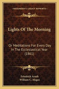 Cover image for Lights of the Morning: Or Meditations for Every Day in the Ecclesiastical Year (1861)