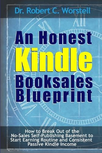 Cover image for An Honest Kindle Booksales Blueprint - How to Break Out of the No-Sales Self-Publishing Basement to Start Earning Routine and Consistent Passive Kindle Income