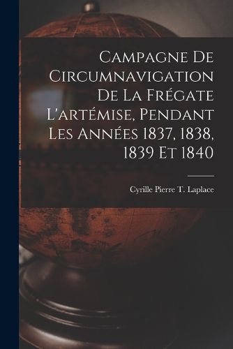 Cover image for Campagne De Circumnavigation De La Fregate L'artemise, Pendant Les Annees 1837, 1838, 1839 Et 1840