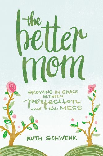 Cover image for The Better Mom: Growing in Grace between Perfection and the Mess