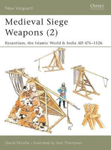 Medieval Siege Weapons (2): Byzantium, the Islamic World & India AD 476-1526