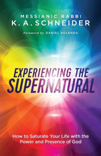 Experiencing the Supernatural - How to Saturate Your Life with the Power and Presence of God