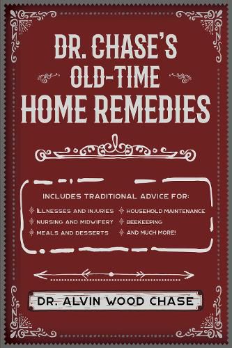 Cover image for Dr. Chase's Old-Time Home Remedies: Includes Traditional Advice for Illnesses and Injuries, Nursing and Midwifery, Meals and Desserts, Household Maintenance, Beekeeping, and Much More!