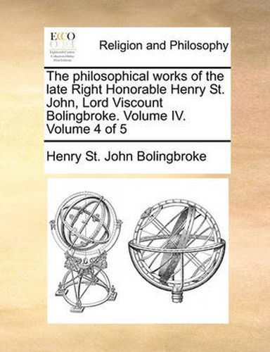 The Philosophical Works of the Late Right Honorable Henry St. John, Lord Viscount Bolingbroke. Volume IV. Volume 4 of 5