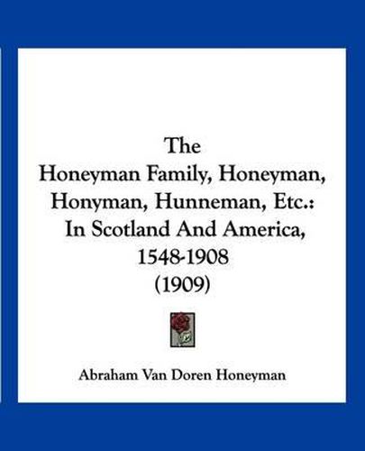 Cover image for The Honeyman Family, Honeyman, Honyman, Hunneman, Etc.: In Scotland and America, 1548-1908 (1909)