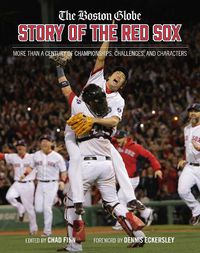 Cover image for The Boston Globe Story of the Red Sox: More Than a Century of Championships, Challenges, and Characters