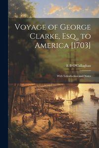 Cover image for Voyage of George Clarke, Esq., to America [1703]