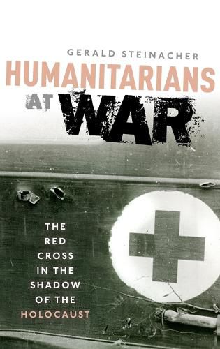 Cover image for Humanitarians at War: The Red Cross in the Shadow of the Holocaust