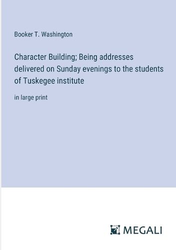 Cover image for Character Building; Being addresses delivered on Sunday evenings to the students of Tuskegee institute
