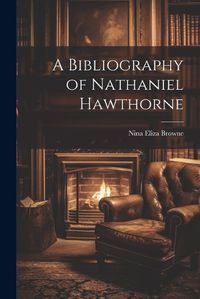 Cover image for A Bibliography of Nathaniel Hawthorne