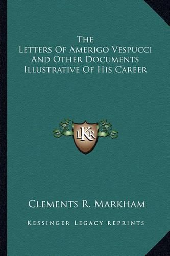 The Letters of Amerigo Vespucci and Other Documents Illustrative of His Career