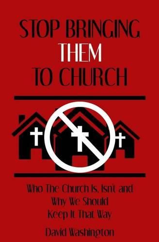 Cover image for Stop Bringing Them to Church: Who the Church Is, Isn't, and Why It Should Stay That Way