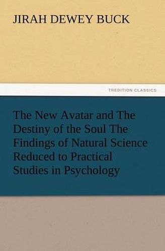 Cover image for The New Avatar and the Destiny of the Soul the Findings of Natural Science Reduced to Practical Studies in Psychology