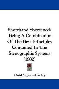 Cover image for Shorthand Shortened: Being a Combination of the Best Principles Contained in the Stenographic Systems (1882)