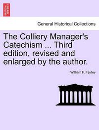 Cover image for The Colliery Manager's Catechism ... Third Edition, Revised and Enlarged by the Author.