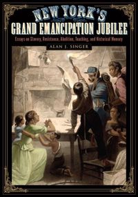 Cover image for New York's Grand Emancipation Jubilee: Essays on Slavery, Resistance, Abolition, Teaching, and Historical Memory