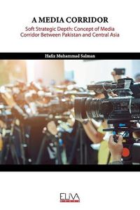 Cover image for A Media Corridor: Soft Strategic Depth: Concept of Media Corridor Between Pakistan and Central Asia