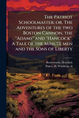 Cover image for The Patriot Schoolmaster; or, The Adventures of the two Boston Cannon, the ''Adams'' and ''Hancock''. A Tale of the Minute men and the Sons of Liberty