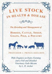 Cover image for Live Stock in Health and Disease - The Breeding and Management of Horses, Cattle, Sheep, Goats, Pigs, and Poultry - With Chapters on Dairy Farming and a Full and Detailed Veterinary Vade-Mecum by L. H. Archer