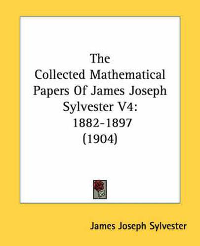 Cover image for The Collected Mathematical Papers of James Joseph Sylvester V4: 1882-1897 (1904)