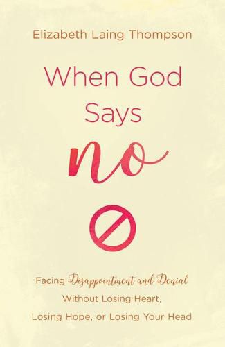 Cover image for When God Says No: Facing Disappointment and Denial Without Losing Heart, Losing Hope, or Losing Your Head