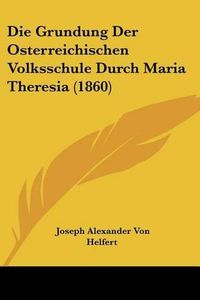 Cover image for Die Grundung Der Osterreichischen Volksschule Durch Maria Theresia (1860)