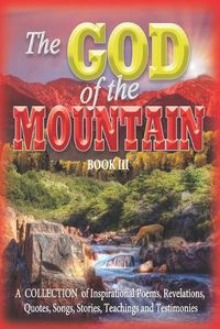 Cover image for The GOD of the MOUNTAIN Book III: A COLLECTION of Inspirational Poems, Revelations, Quotes, Songs, Stories, Teachings and Testimonies