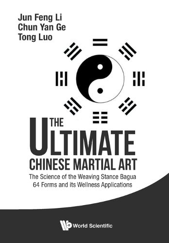 Ultimate Chinese Martial Art, The: The Science Of The Weaving Stance Bagua 64 Forms And Its Wellness Applications