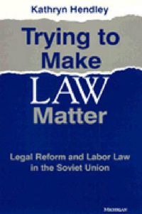 Cover image for Trying to Make Law Matter: Legal Reform and Labor Law in the Soviet Union