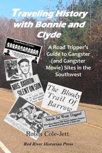 Cover image for Traveling History With Bonnie and Clyde: A Road Tripper's Guide to Gangster (and Gangster Movie) Sites in the Southwest