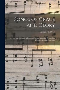 Cover image for Songs of Grace and Glory: a New and Inspiring Selection of Sacred Songs for Evangelistic Use and General Worship /