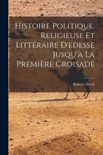 Cover image for Histoire Politique, Religieuse Et Litteraire D'edesse Jusqu'a La Premiere Croisade