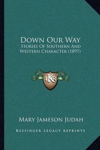 Cover image for Down Our Way: Stories of Southern and Western Character (1897)