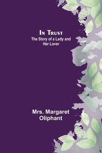 Cover image for In Trust; The Story of a Lady and her Lover