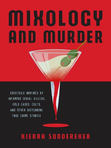 Cover image for Mixology And Murder: Cocktails Inspired by Infamous Serial Killers, Cold Cases, Cults, and Other Disturbing True Crime Stories