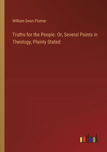 Cover image for Truths for the People. Or, Several Points in Theology, Plainly Stated