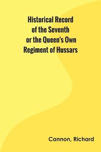 Cover image for Historical Record of the Seventh, or the Queen's Own Regiment of Hussars