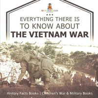 Cover image for Everything There Is to Know about the Vietnam War - History Facts Books Children's War & Military Books