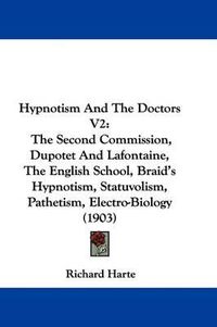 Cover image for Hypnotism and the Doctors V2: The Second Commission, Dupotet and LaFontaine, the English School, Braid's Hypnotism, Statuvolism, Pathetism, Electro-Biology (1903)